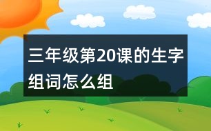 三年級第20課的生字組詞怎么組