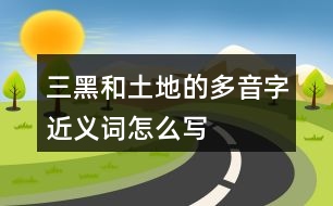 三黑和土地的多音字近義詞怎么寫(xiě)