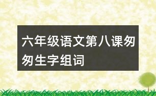 六年級(jí)語文第八課匆匆生字組詞