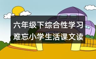 六年級下綜合性學習：難忘小學生活課文讀后感