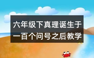 六年級下真理誕生于一百個問號之后教學說課稿課案