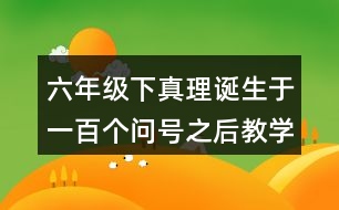 六年級下真理誕生于一百個問號之后教學設計優(yōu)秀案例