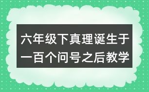 六年級下真理誕生于一百個(gè)問號之后教學(xué)反思優(yōu)缺點(diǎn)