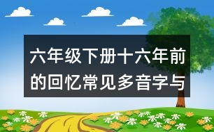 六年級下冊十六年前的回憶常見多音字與近反義詞