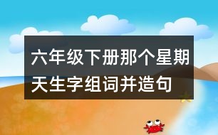 六年級(jí)下冊(cè)那個(gè)星期天生字組詞并造句