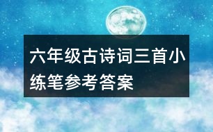 六年級(jí)古詩詞三首小練筆參考答案