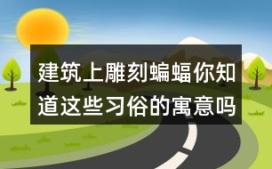 建筑上雕刻蝙蝠你知道這些習(xí)俗的寓意嗎