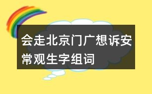 會(huì)走北京門(mén)廣想訴安常觀生字組詞