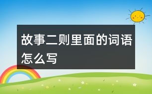 故事二則里面的詞語怎么寫