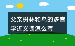 父親、樹林和鳥的多音字近義詞怎么寫