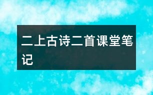 二上古詩(shī)二首課堂筆記