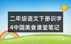 二年級語文下冊識字4中國美食課堂筆記近義詞反義詞