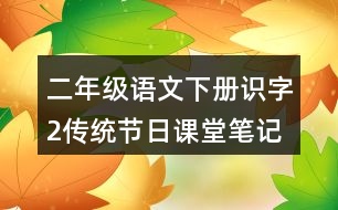 二年級(jí)語(yǔ)文下冊(cè)識(shí)字2傳統(tǒng)節(jié)日課堂筆記本課知識(shí)點(diǎn)