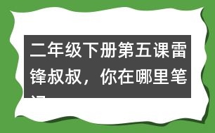 二年級下冊第五課雷鋒叔叔，你在哪里筆記知識點(diǎn)