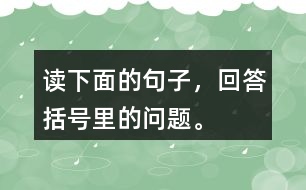 讀下面的句子，回答括號里的問題。