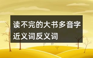 讀不完的大書多音字近義詞反義詞