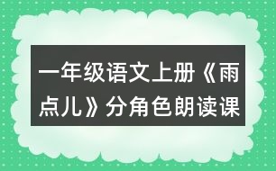 一年級語文上冊《雨點兒》分角色朗讀課文。