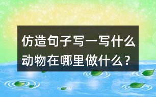 仿造句子寫一寫什么動物在哪里做什么？