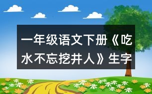 一年級語文下冊《吃水不忘挖井人》生字組組詞