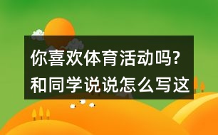 你喜歡體育活動嗎?和同學(xué)說說,怎么寫這段話,一年級語文