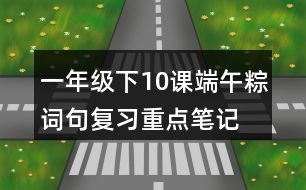 一年級(jí)下10課端午粽詞句復(fù)習(xí)重點(diǎn)筆記