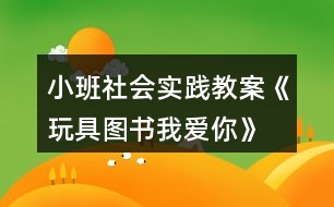 小班社會(huì)實(shí)踐教案《玩具、圖書(shū)我愛(ài)你》反思