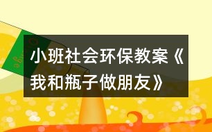 小班社會環(huán)保教案《我和瓶子做朋友》