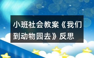 小班社會(huì)教案《我們到動(dòng)物園去》反思