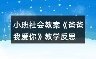 小班社會(huì)教案《爸爸我愛(ài)你》教學(xué)反思