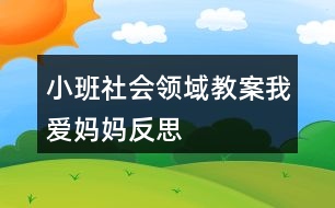 小班社會(huì)領(lǐng)域教案我愛媽媽反思