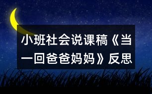 小班社會(huì)說(shuō)課稿《當(dāng)一回爸爸媽媽》反思