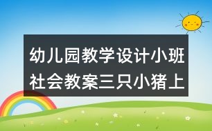 幼兒園教學(xué)設(shè)計小班社會教案三只小豬上幼兒園反思