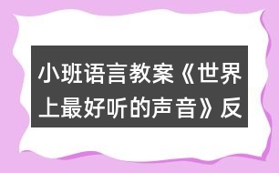 小班語(yǔ)言教案《世界上最好聽的聲音》反思