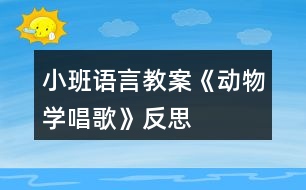 小班語(yǔ)言教案《動(dòng)物學(xué)唱歌》反思