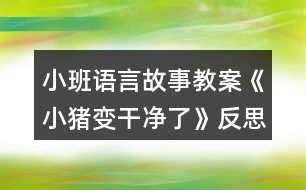 小班語言故事教案《小豬變干凈了》反思