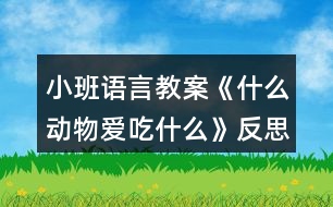 小班語言教案《什么動物愛吃什么》反思