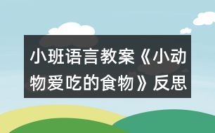 小班語言教案《小動(dòng)物愛吃的食物》反思