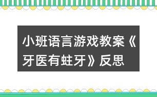 小班語言游戲教案《牙醫(yī)有蛀牙》反思