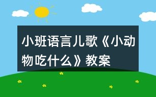 小班語言兒歌《小動(dòng)物吃什么》教案