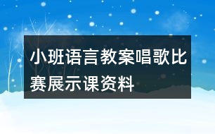 小班語(yǔ)言教案唱歌比賽展示課資料