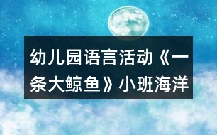 幼兒園語(yǔ)言活動(dòng)《一條大鯨魚》小班海洋教案