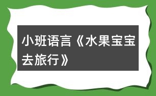 小班語(yǔ)言《水果寶寶去旅行》