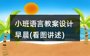 小班語(yǔ)言教案設(shè)計(jì) 早晨(看圖講述)