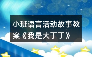 小班語(yǔ)言活動(dòng)故事教案《我是大丁丁》