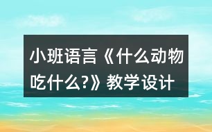 小班語言《什么動物吃什么?》教學(xué)設(shè)計(jì)