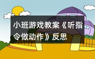 小班游戲教案《聽指令做動(dòng)作》反思