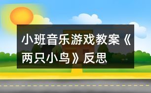 小班音樂游戲教案《兩只小鳥》反思