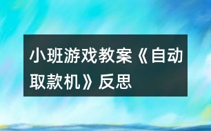 小班游戲教案《自動(dòng)取款機(jī)》反思