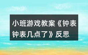 小班游戲教案《鐘表、鐘表幾點(diǎn)了》反思