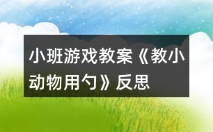 小班游戲教案《教小動物用勺》反思